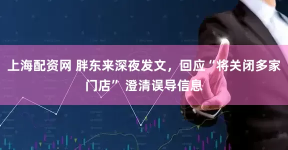 上海配资网 胖东来深夜发文，回应“将关闭多家门店” 澄清误导信息