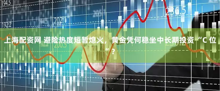 上海配资网 避险热度短暂熄火，黄金凭何稳坐中长期投资 “C 位”？