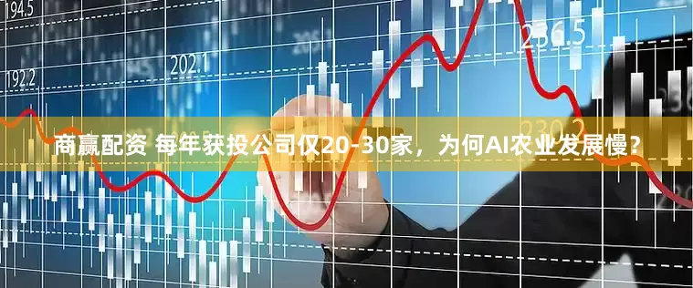 商赢配资 每年获投公司仅20-30家，为何AI农业发展慢？