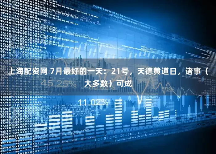 上海配资网 7月最好的一天：21号，天德黄道日，诸事（大多数）可成