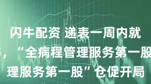 闪牛配资 递表一周内就修改招股书，“全病程管理服务第一股”仓促开局