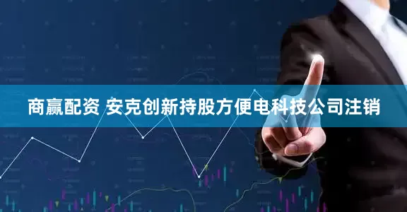 商赢配资 安克创新持股方便电科技公司注销