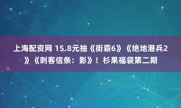 上海配资网 15.8元抽《街霸6》《绝地潜兵2》《刺客信条：影》！杉果福袋第二期