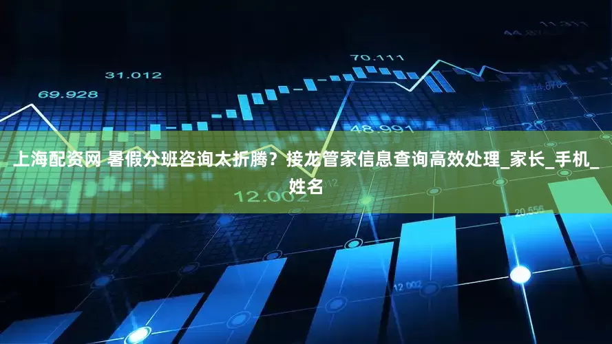 上海配资网 暑假分班咨询太折腾？接龙管家信息查询高效处理_家长_手机_姓名