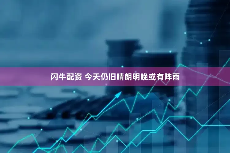 闪牛配资 今天仍旧晴朗明晚或有阵雨