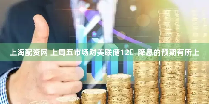 上海配资网 上周五市场对美联储12⽉降息的预期有所上