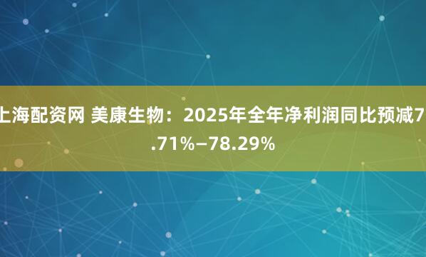 上海配资网 美康生物：2025年全年净利润同比预减71.71%—78.29%